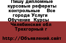 Пишу дипломные курсовые рефераты контрольные  - Все города Услуги » Обучение. Курсы   . Челябинская обл.,Трехгорный г.